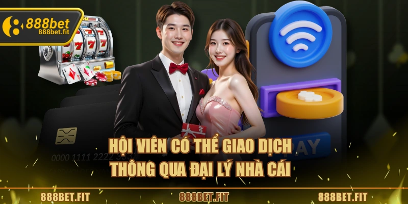 Hội viên có thể giao dịch thông qua đại lý nhà cái