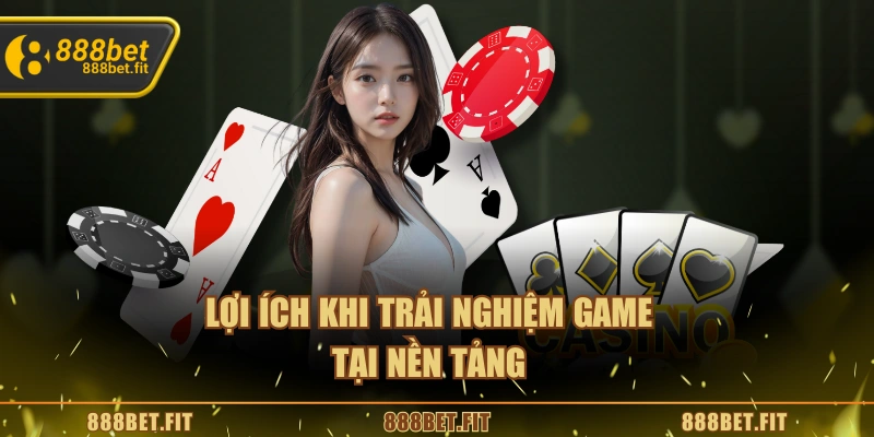 Lợi ích khi trải nghiệm game tại nền tảng