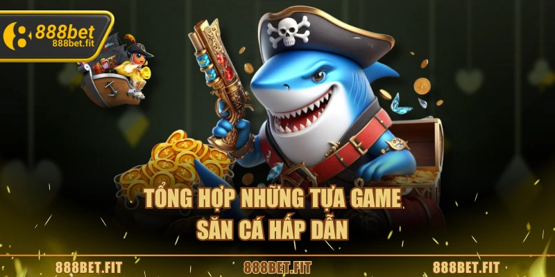 Tổng hợp những tựa game săn cá hấp dẫn