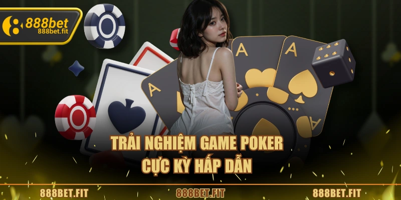 Trải nghiệm game Poker cực kỳ hấp dẫn
